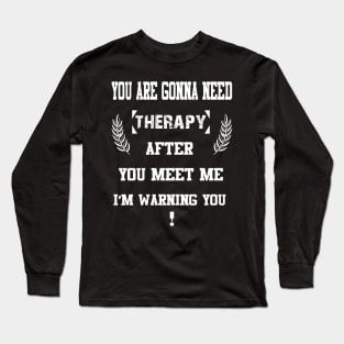 You Are Gonna Need Therapy After You Meet Me I’m Warning You Long Sleeve T-Shirt